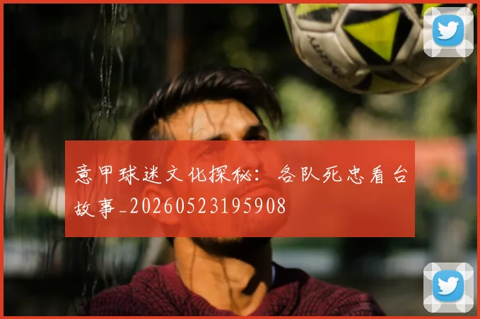 意甲球迷文化探秘：各队死忠看台故事_20260523195908