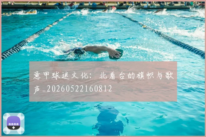 意甲球迷文化：北看台的旗帜与歌声_20260522160812