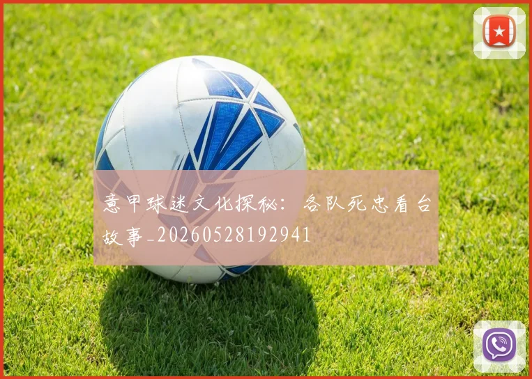 意甲球迷文化探秘:各队死忠看台故事_20260528192941