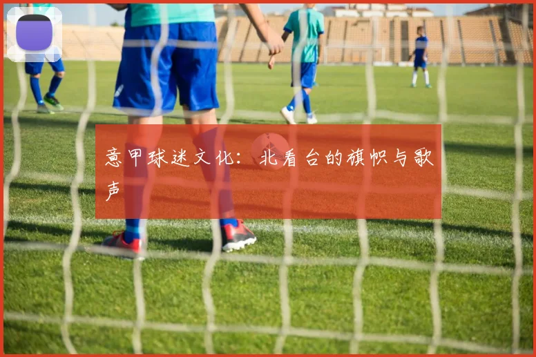 意甲球迷文化：北看台的旗帜与歌声