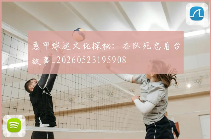 意甲球迷文化探秘：各队死忠看台故事_20260523195908